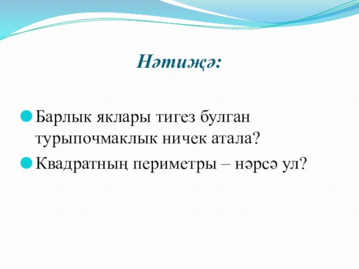 Нәтиҗә:Барлык яклары тигез булган турыпочмаклык ничек атала?Квадратның периметры – нәрсә ул?