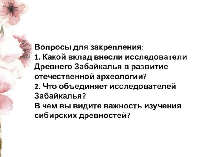 Вопросы для закрепления:1. Какой вклад внесли исследователи Древнего Забайкалья в развитие отечественной