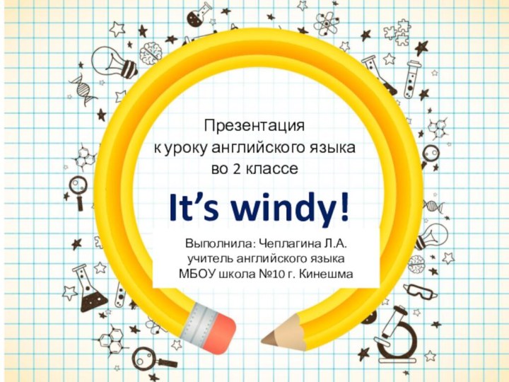 It’s windy!Презентация к уроку английского языка во 2 классеВыполнила: Чеплагина Л.А. учитель