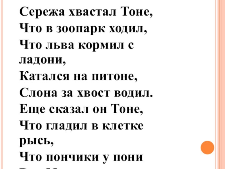 Сережа хвастал Тоне,Что в зоопарк ходил,Что льва кормил с ладони,Катался на питоне,Слона