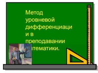 Презентация по математике на тему:Метод уровневой дифференциации в преподавании математики.