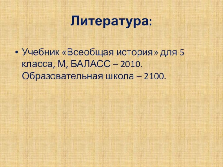 Литература:Учебник «Всеобщая история» для 5 класса, М, БАЛАСС – 2010. Образовательная школа – 2100.