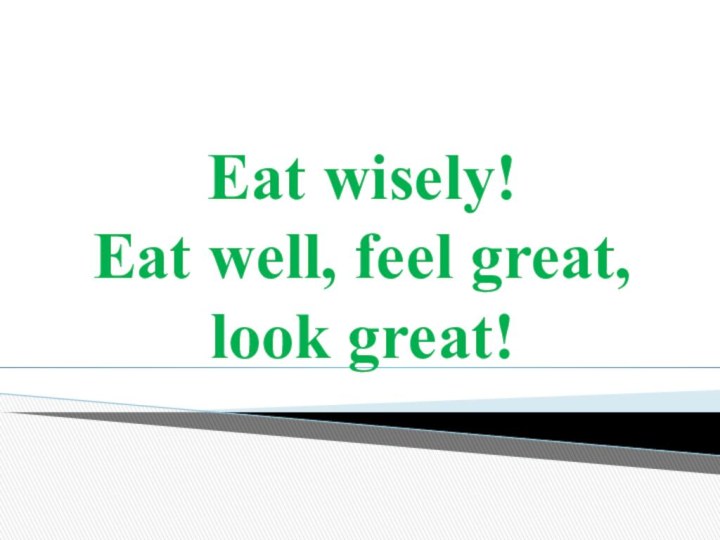 Eat wisely!  Eat well, feel great, look great!