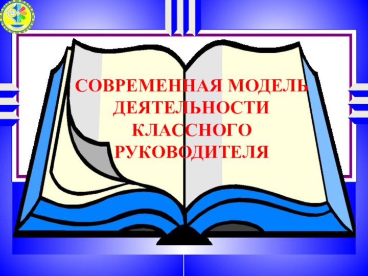 СОВРЕМЕННАЯ МОДЕЛЬ ДЕЯТЕЛЬНОСТИ КЛАССНОГО РУКОВОДИТЕЛЯ