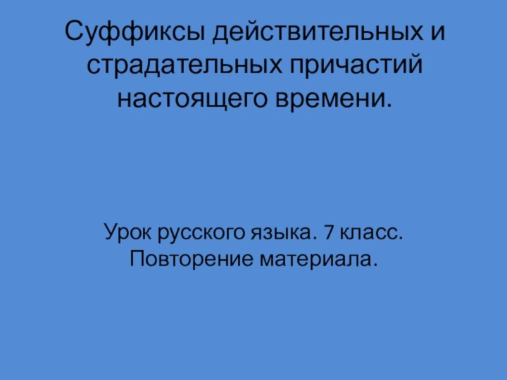 Суффиксы действительных и страдательных причастий настоящего времени. Урок русского языка. 7 класс. Повторение материала.