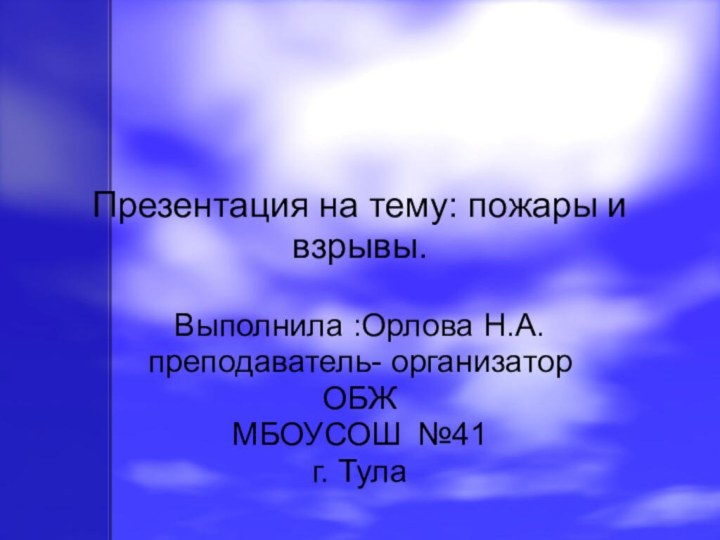 Презентация на тему: пожары и взрывы.Выполнила :Орлова Н.А. преподаватель- организатор ОБЖМБОУСОШ №41г. Тула