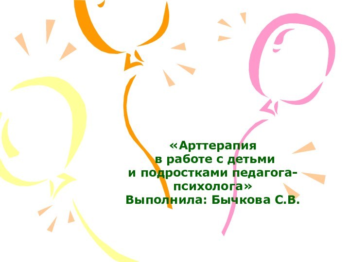 «Арттерапия в работе с детьмии подростками педагога-психолога»Выполнила: Бычкова С.В.