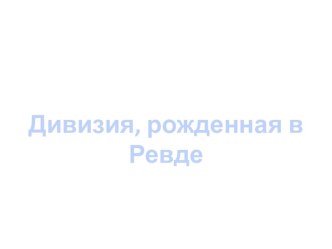 Презентация по истории Урала Дивизия, рожденная в Ревде