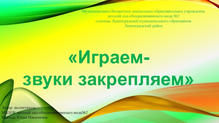 «Играем- звуки закрепляем»Муниципальное бюджетное дошкольное образовательное учреждениедетский сад общеразвивающего вида №2станицы Ленинградской