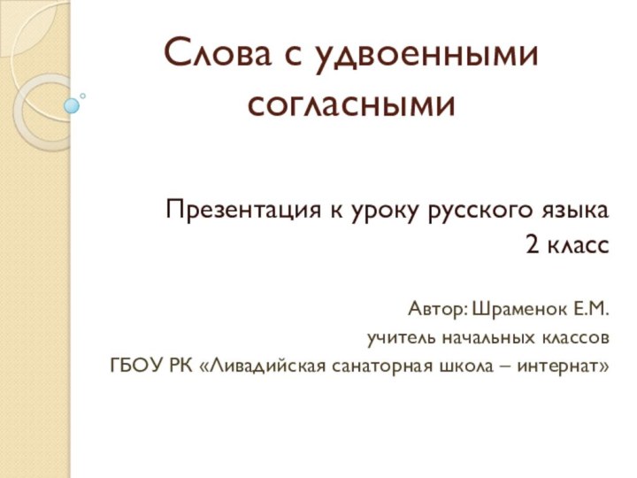 Слова с удвоенными согласными  Презентация к уроку русского языка2 классАвтор: Шраменок