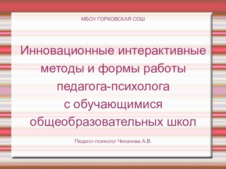 МБОУ ГОРКОВСКАЯ СОШИнновационные интерактивныеметоды и формы работыпедагога-психологас обучающимисяобщеобразовательных школ