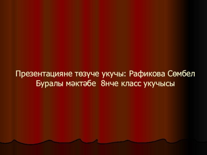 Презентацияне төзүче укучы: Рафикова Сөмбел  Буралы мәктәбе 8нче класс укучысы