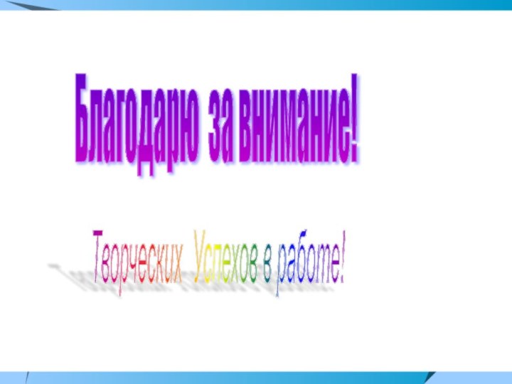 Благодарю за внимание! Творческих Успехов в работе!