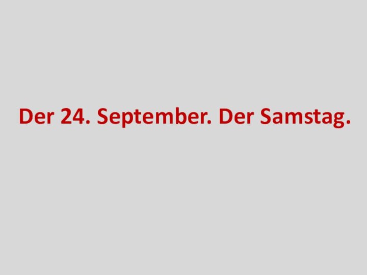 Der 24. September. Der Samstag.