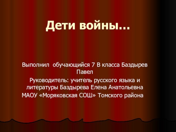 Дети войны…  Выполнил обучающийся 7 В класса Баздырев ПавелРуководитель: учитель русского