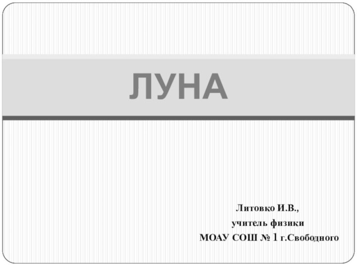 Литовко И.В.,учитель физики МОАУ СОШ № 1 г.СвободногоЛУНА