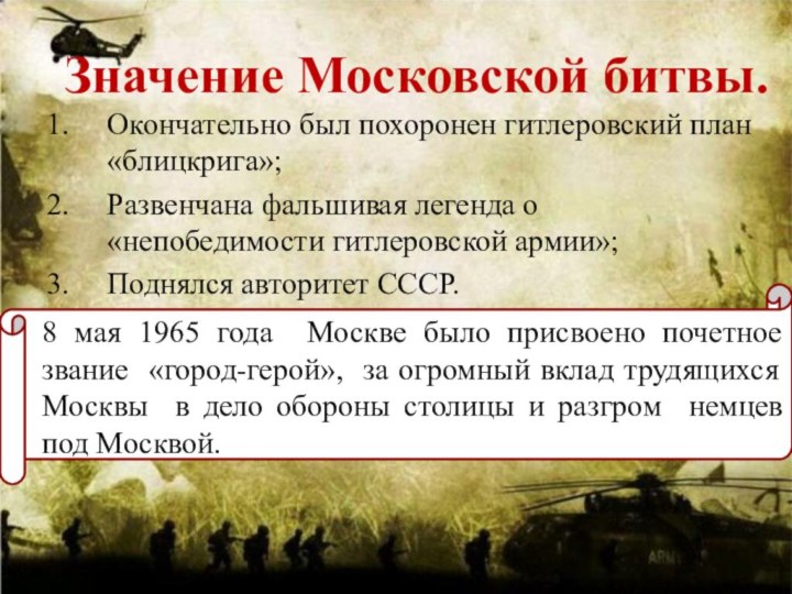 Значение Московской битвы.Окончательно был похоронен гитлеровский план «блицкрига»;Развенчана фальшивая легенда о «непобедимости