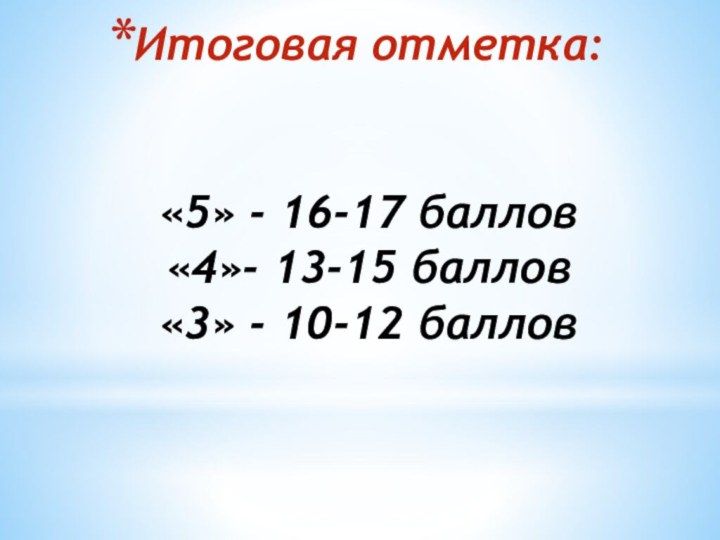 Итоговая отметка:   «5» - 16-17 баллов «4»- 13-15 баллов «3» - 10-12 баллов