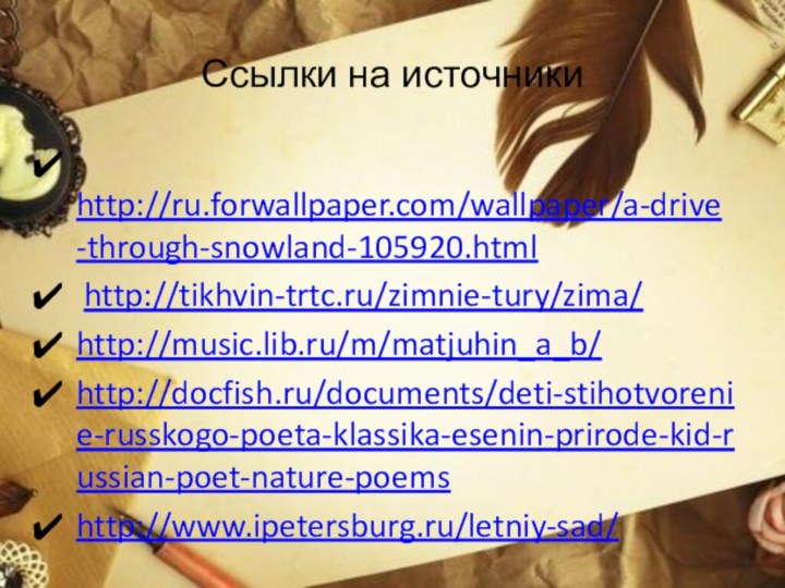 Ссылки на источники http://ru.forwallpaper.com/wallpaper/a-drive-through-snowland-105920.html http://tikhvin-trtc.ru/zimnie-tury/zima/http://music.lib.ru/m/matjuhin_a_b/http://docfish.ru/documents/deti-stihotvorenie-russkogo-poeta-klassika-esenin-prirode-kid-russian-poet-nature-poemshttp://www.ipetersburg.ru/letniy-sad/