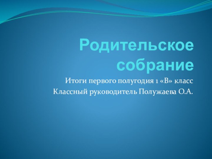 Родительское собраниеИтоги первого полугодия 1 «В» класс Классный руководитель Полужаева О.А.