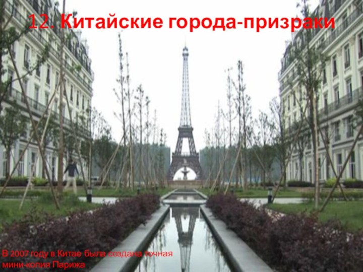 12. Китайские города-призраки В 2007 году в Китае была создана точная мини-копия Парижа