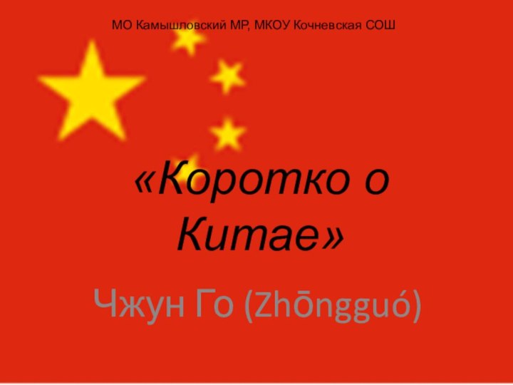 «Коротко о Китае»Чжун Го (Zhōngguó)МО Камышловский МР, МКОУ Кочневская СОШ