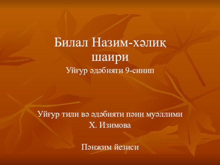 Билал Назим-хәлиқ шаири Уйғур әдәбияти 9-синипУйғур тили вә әдәбияти пәни муәллимиХ. ИзимоваПәнжим йезиси