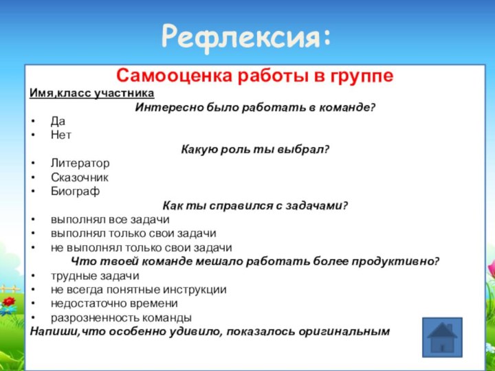 Рефлексия:Самооценка работы в группеИмя,класс участника Интересно было работать в команде?  Да   Нет  Какую роль ты выбрал?  Литератор   Сказочник   Биограф  Как