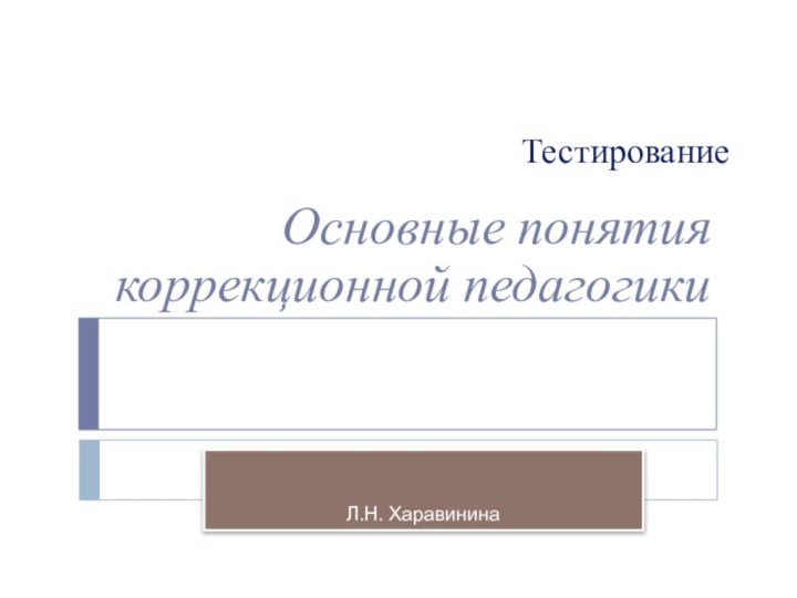 Тестирование Основные понятия коррекционной педагогики Л.Н. Харавинина