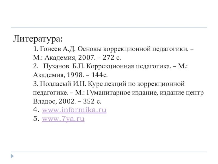 Литература: 1. Гонеев А.Д. Основы коррекционной педагогики. – М.: Академия, 2007. –