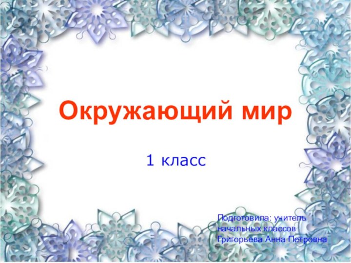 Окружающий мир 1 классПодготовила: учитель начальных классовГригорьева Анна Петровна