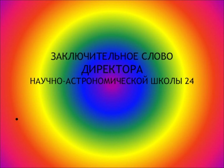 ЗАКЛЮЧИТЕЛЬНОЕ СЛОВО ДИРЕКТОРА  НАУЧНО-АСТРОНОМИЧЕСКОЙ ШКОЛЫ 24