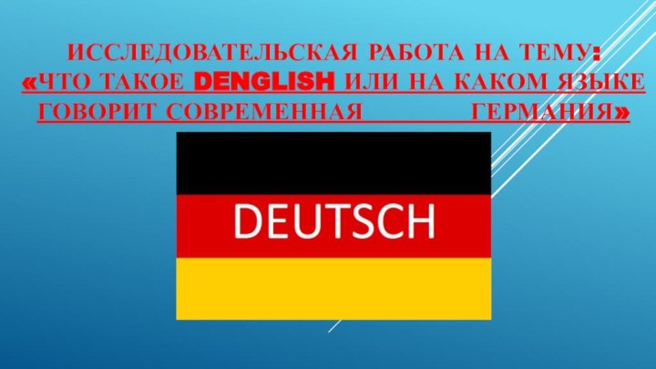 ИССЛЕДОВАТЕЛЬСКАЯ РАБОТА НА ТЕМУ: «ЧТО ТАКОЕ DENGLISH ИЛИ НА КАКОМ ЯЗЫКЕ ГОВОРИТ