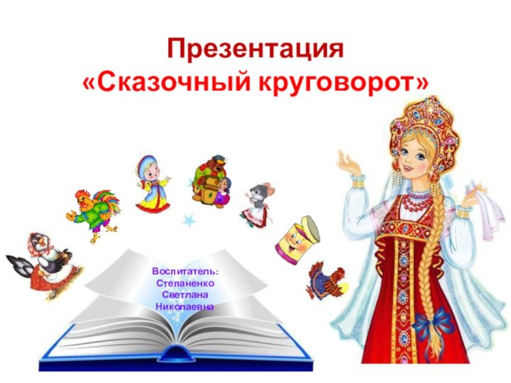 Презентация  «Сказочный круговорот»   Воспитатель: Степаненко Светлана Николаевна