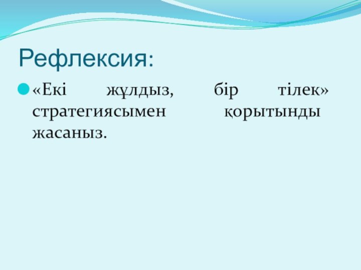 Рефлексия:«Екі жұлдыз, бір тілек» стратегиясымен қорытынды жасаныз.