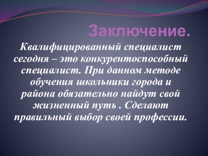 Заключение.Квалифицированный специалист сегодня – это конкурентоспособный специалист. При данном методе обучения школьники