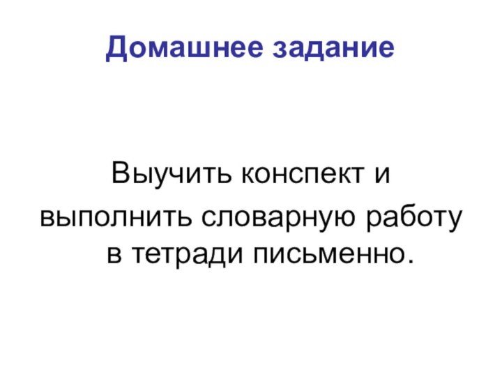 Домашнее заданиеВыучить конспект и выполнить словарную работу в тетради письменно.