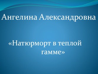 Презентация по ИЗО на тему Натюрморт в теплой гамме (5 класс)