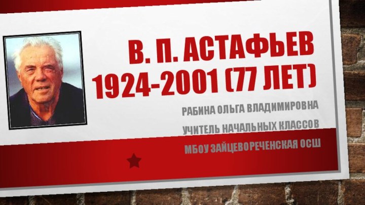 В. П. Астафьев 1924-2001 (77 лет)Рабина Ольга ВладимировнаУчитель начальных классовМбоу зайцевореченская осш