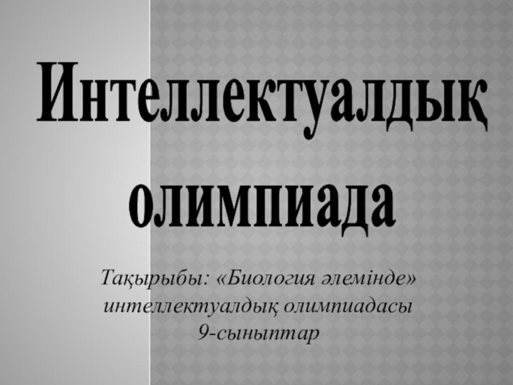 Интеллектуалдық олимпиадаТақырыбы: «Биология әлемінде» интеллектуалдық олимпиадасы9-сыныптар