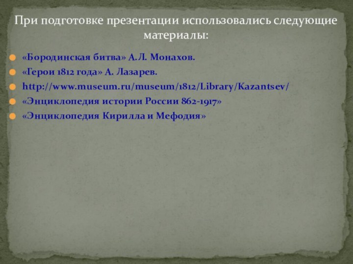 «Бородинская битва» А.Л. Монахов.«Герои 1812 года» А. Лазарев.http://www.museum.ru/museum/1812/Library/Kazantsev/«Энциклопедия истории России 862-1917» «Энциклопедия