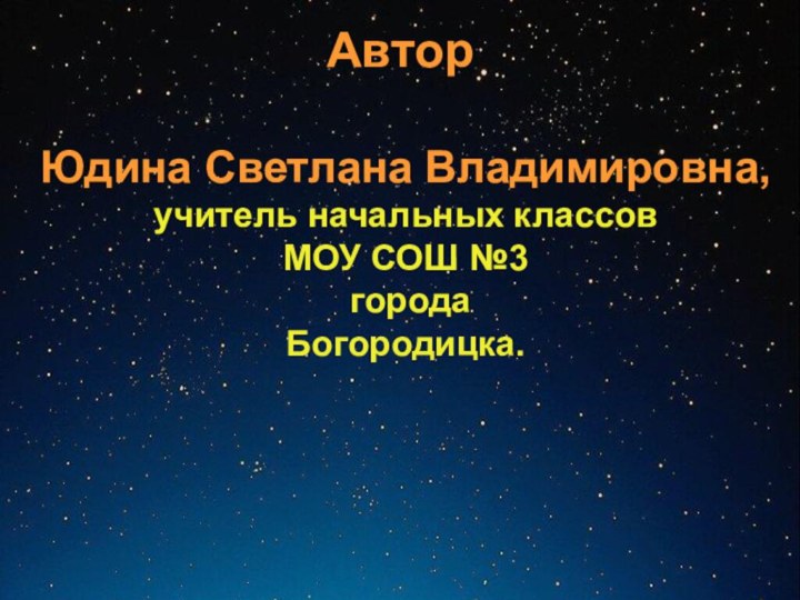 Юдина Светлана Владимировна,учитель начальных классовМОУ СОШ №3 города Богородицка.Автор