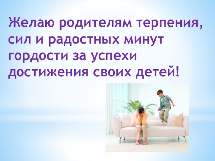 Желаю родителям терпения, сил и радостных минут гордости за успехи достижения своих детей!