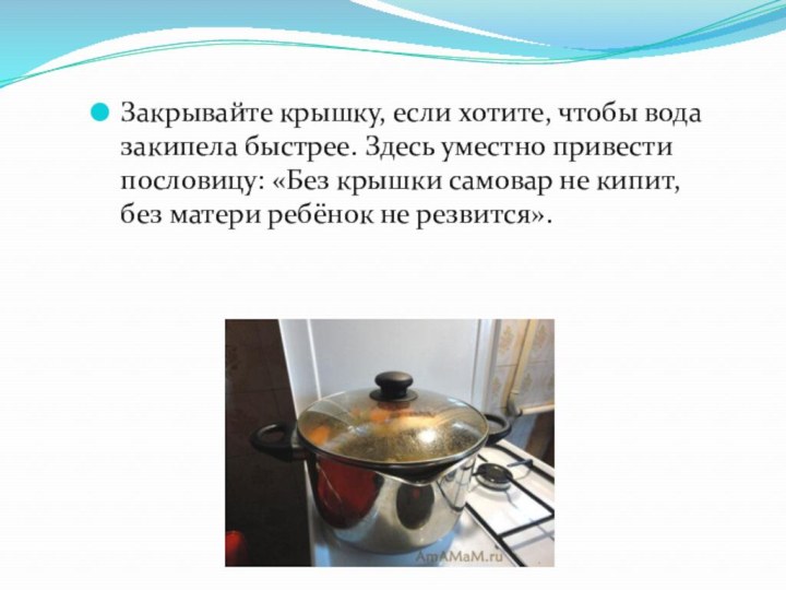 Закрывайте крышку, если хотите, чтобы вода закипела быстрее. Здесь уместно привести пословицу: