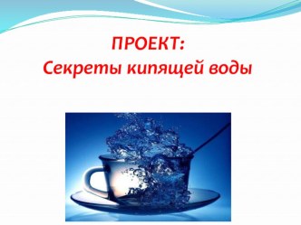 Презентация проектно-исследовательской работы Секреты кипящей воды