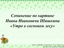 Презентация по русскому языку на тему: Сочинение по картине И. И. Шишкина Утро в сосновом лесу