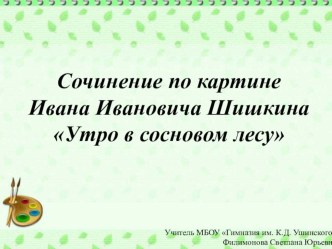 Презентация по русскому языку на тему: Сочинение по картине И. И. Шишкина Утро в сосновом лесу