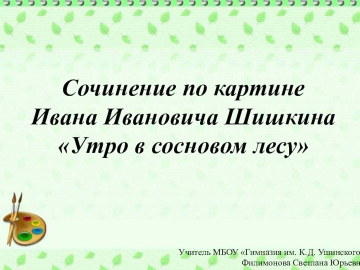 Сочинение по картине Ивана Ивановича Шишкина«Утро в сосновом лесу»Учитель МБОУ «Гимназия им.