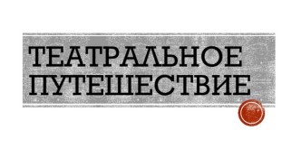 Презентация ученицы 11Б класса Киселевой Александры по географии на тему Театральное путешествие