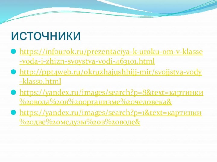 источникиhttps://infourok.ru/prezentaciya-k-uroku-om-v-klasse-voda-i-zhizn-svoystva-vodi-463101.htmlhttp://ppt4web.ru/okruzhajushhijj-mir/svojjstva-vody-klass0.htmlhttps://yandex.ru/images/search?p=8&text=картинки%20вода%20в%20организме%20человека&https://yandex.ru/images/search?p=1&text=картинки%20две%20медузы%20в%20воде&